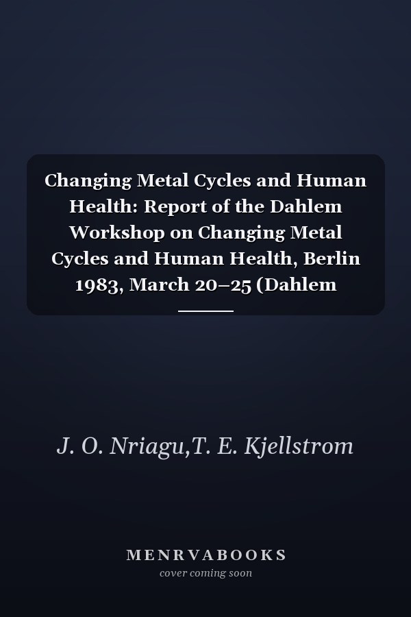 Changing Metal Cycles and Human Health: Report of the Dahlem Workshop on Changing Metal Cycles and Human Health, Berlin 1983, March 20–25 (Dahlem Workshop Report)