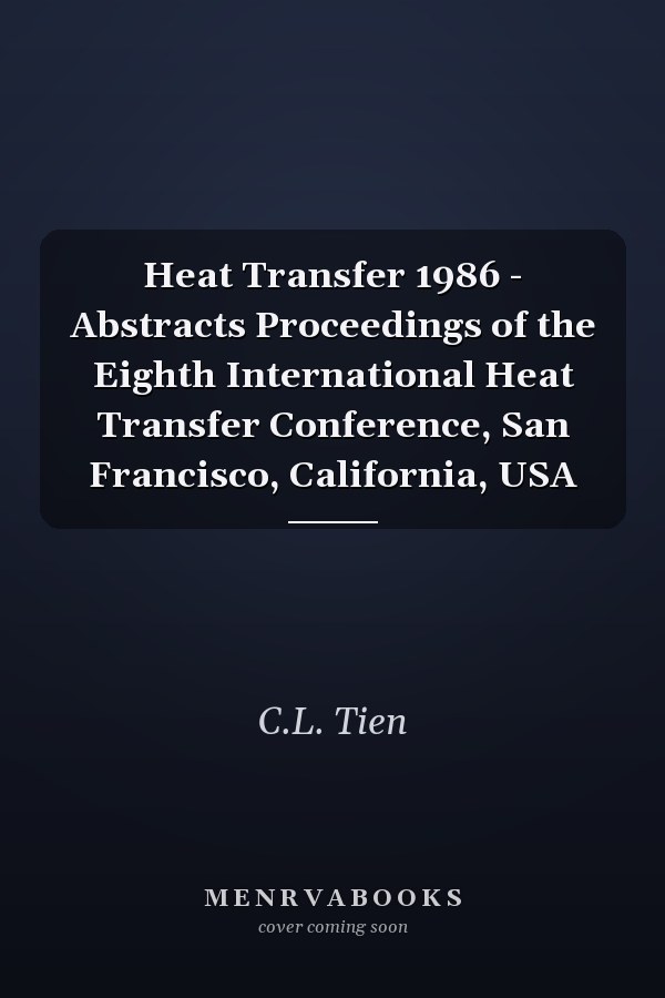 Heat Transfer 1986 - Abstracts Proceedings of the Eighth International Heat Transfer Conference, San Francisco, California, USA