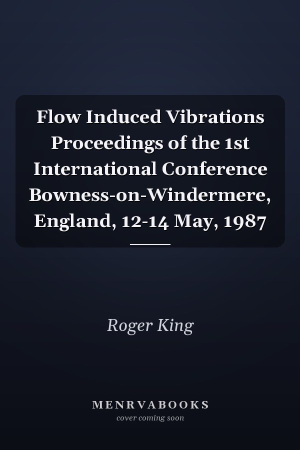 Flow Induced Vibrations Proceedings of the 1st International Conference Bowness-on-Windermere, England, 12-14 May, 1987