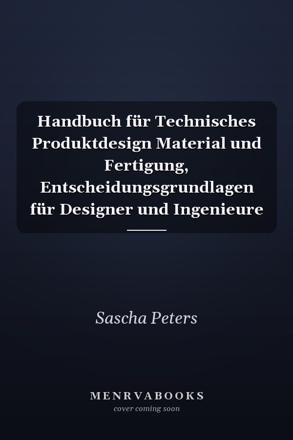 Handbuch für Technisches Produktdesign Material und Fertigung, Entscheidungsgrundlagen für Designer und Ingenieure