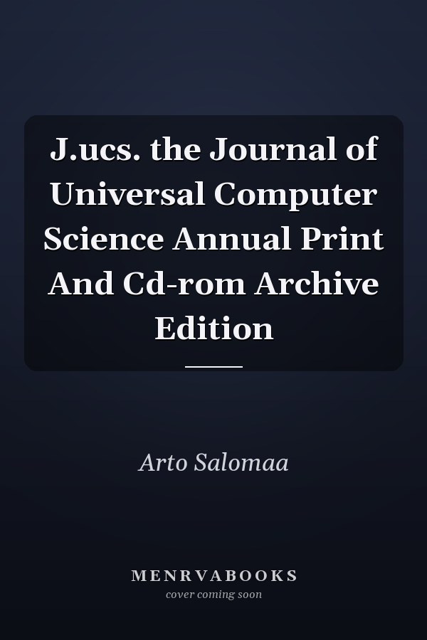 J.ucs. the Journal of Universal Computer Science Annual Print And Cd-rom Archive Edition