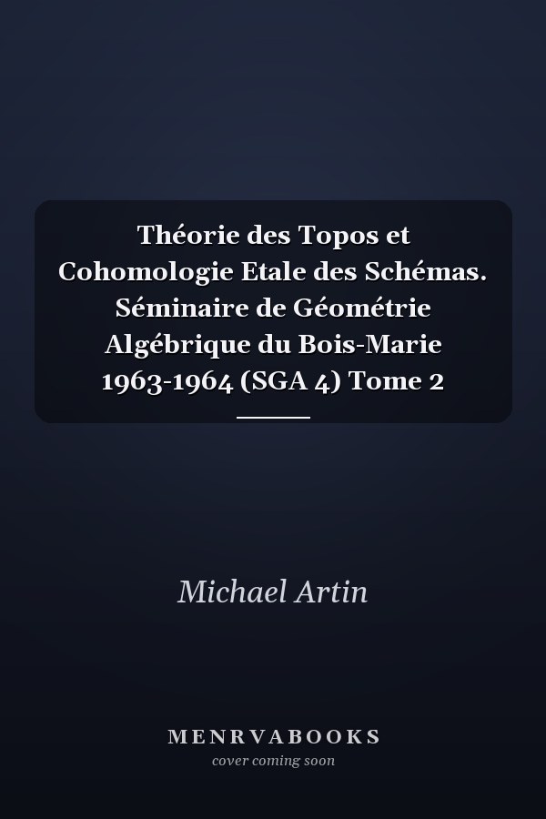 Théorie des Topos et Cohomologie Etale des Schémas. Séminaire de Géométrie Algébrique du Bois-Marie 1963-1964 (SGA 4) Tome 2