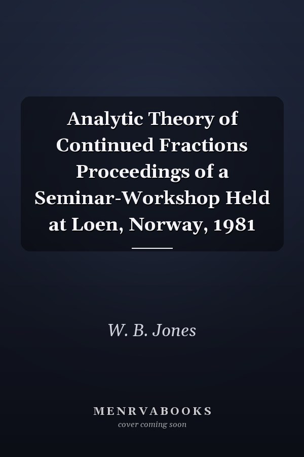 Analytic Theory of Continued Fractions Proceedings of a Seminar-Workshop Held at Loen, Norway, 1981