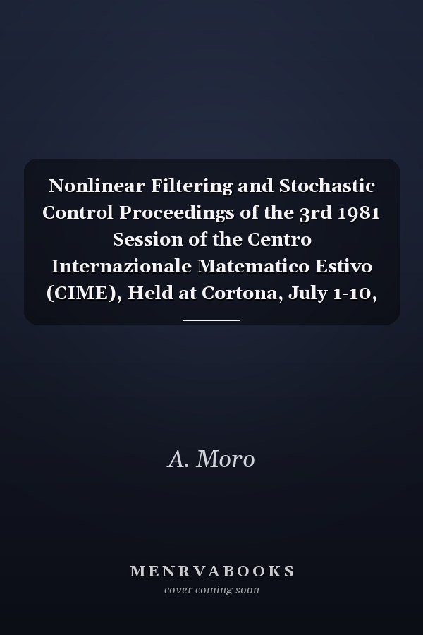 Nonlinear Filtering and Stochastic Control Proceedings of the 3rd 1981 Session of the Centro Internazionale Matematico Estivo (CIME), Held at Cortona, July 1-10, 1981