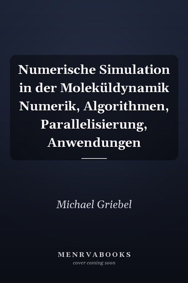 Numerische Simulation in der Moleküldynamik Numerik, Algorithmen, Parallelisierung, Anwendungen