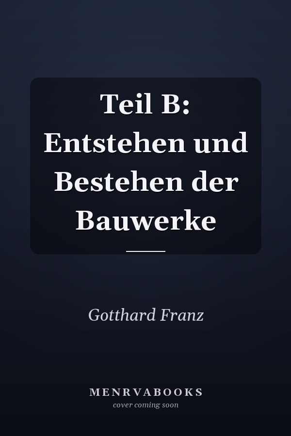 Teil B: Entstehen und Bestehen der Bauwerke