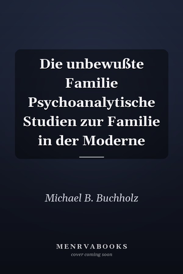 Die unbewußte Familie Psychoanalytische Studien zur Familie in der Moderne