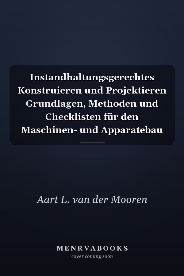 Instandhaltungsgerechtes Konstruieren und Projektieren Grundlagen, Methoden und Checklisten für den Maschinen- und Apparatebau