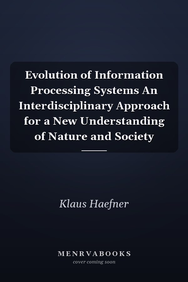 Evolution of Information Processing Systems An Interdisciplinary Approach for a New Understanding of Nature and Society