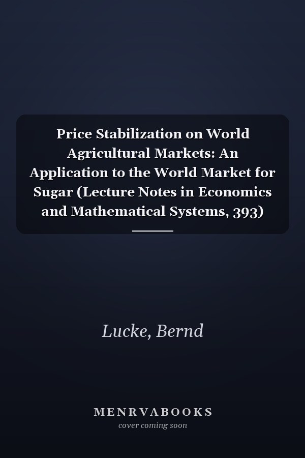 Price Stabilization on World Agricultural Markets: An Application to the World Market for Sugar (Lecture Notes in Economics and Mathematical Systems, 393)
