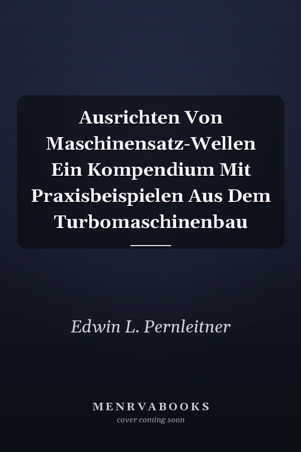 Ausrichten Von Maschinensatz-Wellen Ein Kompendium Mit Praxisbeispielen Aus Dem Turbomaschinenbau