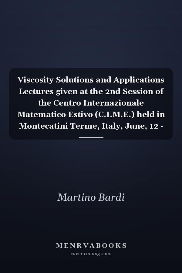 Viscosity Solutions and Applications Lectures given at the 2nd Session of the Centro Internazionale Matematico Estivo (C.I.M.E.) held in Montecatini Terme, Italy, June, 12 - 20, 1995