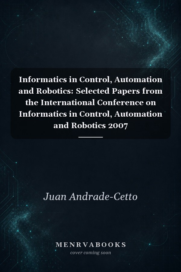 Informatics in Control, Automation and Robotics: Selected Papers from the International Conference on Informatics in Control, Automation and Robotics 2007