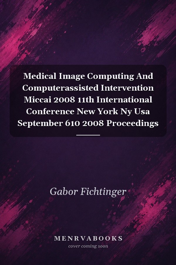 Medical Image Computing and Computer-Assisted Intervention MICCAI 2008: 11th International Conference, New York, NY, USA, September 6-10, 2008, Proceedings