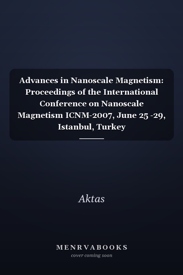 Advances in Nanoscale Magnetism: Proceedings of the International Conference on Nanoscale Magnetism ICNM-2007, June 25 -29, Istanbul, Turkey