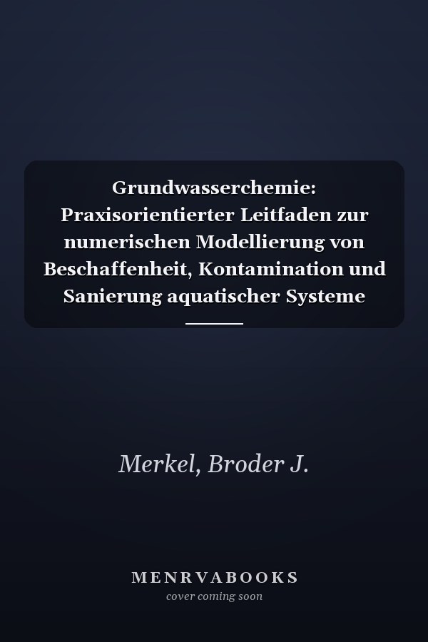 Grundwasserchemie: Praxisorientierter Leitfaden zur numerischen Modellierung von Beschaffenheit, Kontamination und Sanierung aquatischer Systeme (German Edition)