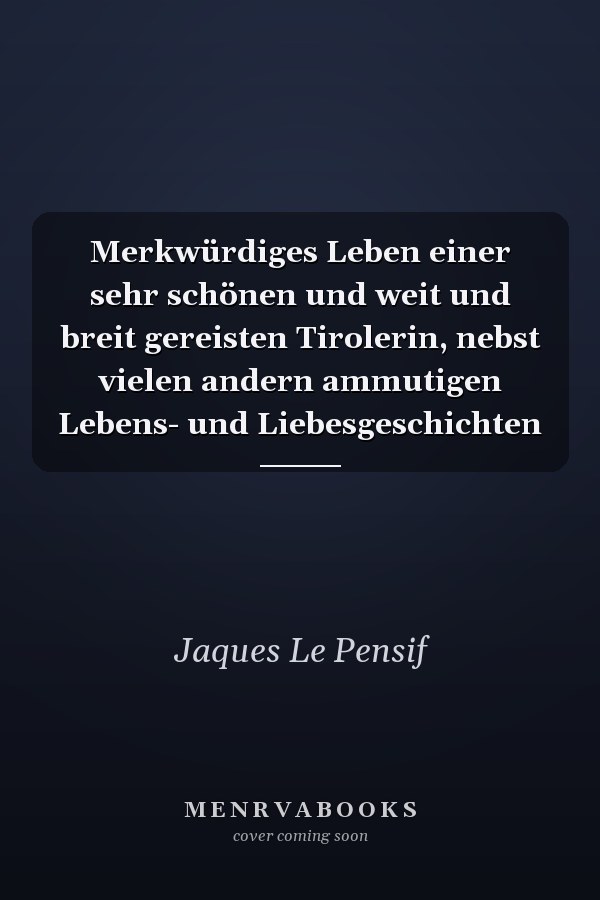 Merkwürdiges Leben einer sehr schönen und weit und breit gereisten Tirolerin, nebst vielen andern ammutigen Lebens- und Liebesgeschichten