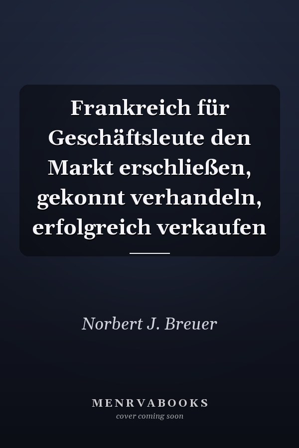 Frankreich für Geschäftsleute den Markt erschließen, gekonnt verhandeln, erfolgreich verkaufen