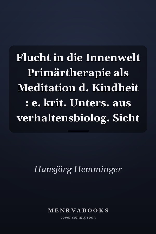 Flucht in die Innenwelt Primärtherapie als Meditation d. Kindheit : e. krit. Unters. aus verhaltensbiolog. Sicht