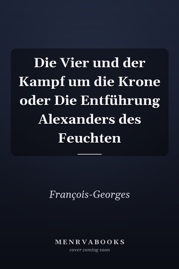 Die Vier und der Kampf um die Krone oder Die Entführung Alexanders des Feuchten