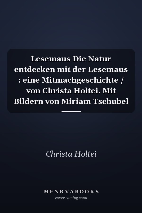 Lesemaus Die Natur entdecken mit der Lesemaus : eine Mitmachgeschichte / von Christa Holtei. Mit Bildern von Miriam Tschubel