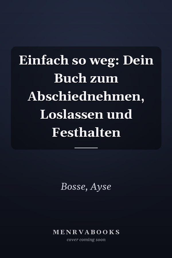 Einfach so weg: Dein Buch zum Abschiednehmen, Loslassen und Festhalten