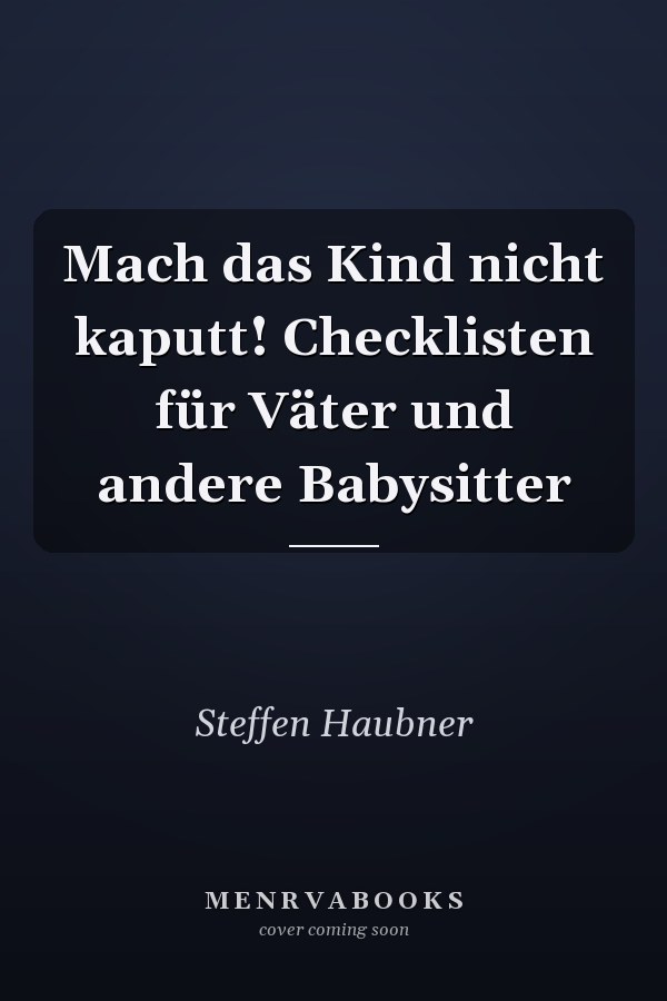 Mach das Kind nicht kaputt! Checklisten für Väter und andere Babysitter