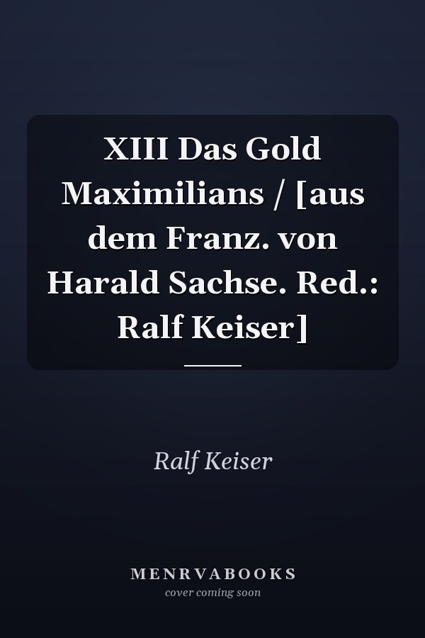 XIII Das Gold Maximilians / [aus dem Franz. von Harald Sachse. Red.: Ralf Keiser]