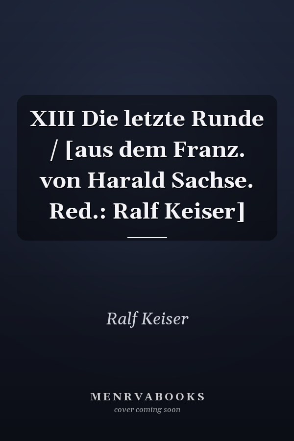 XIII Die letzte Runde / [aus dem Franz. von Harald Sachse. Red.: Ralf Keiser]