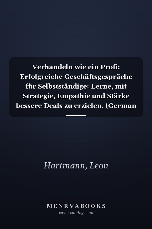 Verhandeln wie ein Profi: Erfolgreiche Geschäftsgespräche für Selbstständige: Lerne, mit Strategie, Empathie und Stärke bessere Deals zu erzielen. (German Edition)