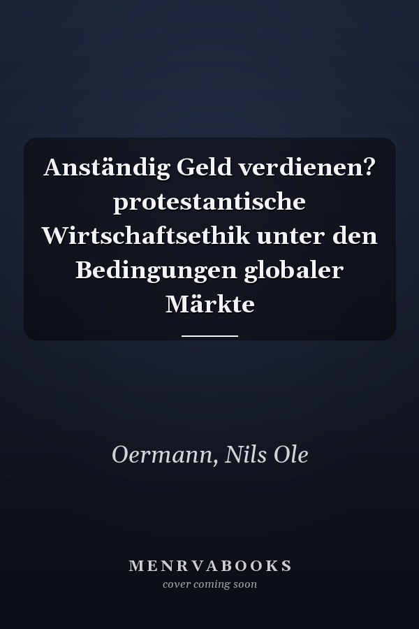 Anständig Geld verdienen? protestantische Wirtschaftsethik unter den Bedingungen globaler Märkte