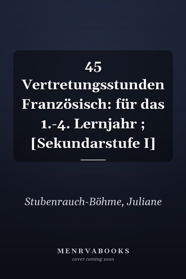 45 Vertretungsstunden Französisch: für das 1.-4. Lernjahr ; [Sekundarstufe I]