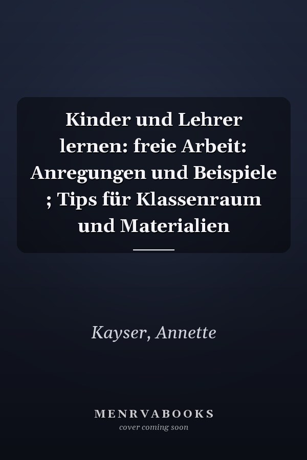 Kinder und Lehrer lernen: freie Arbeit: Anregungen und Beispiele ; Tips für Klassenraum und Materialien