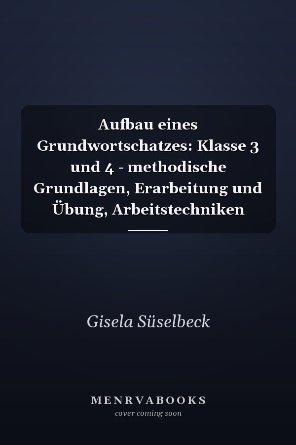 Aufbau eines Grundwortschatzes: Klasse 3 und 4 - methodische Grundlagen, Erarbeitung und Übung, Arbeitstechniken