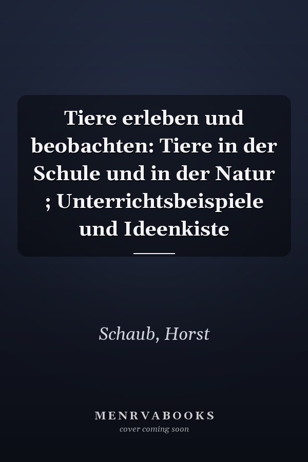Tiere erleben und beobachten: Tiere in der Schule und in der Natur ; Unterrichtsbeispiele und Ideenkiste