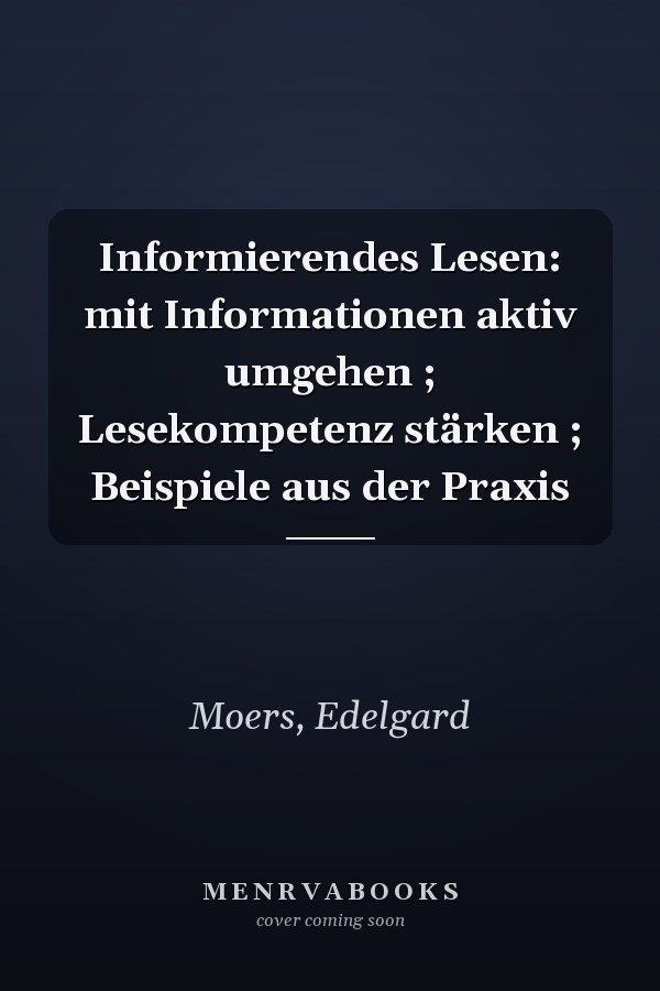 Informierendes Lesen: mit Informationen aktiv umgehen ; Lesekompetenz stärken ; Beispiele aus der Praxis