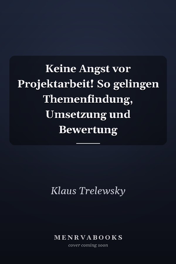 Keine Angst vor Projektarbeit! So gelingen Themenfindung, Umsetzung und Bewertung