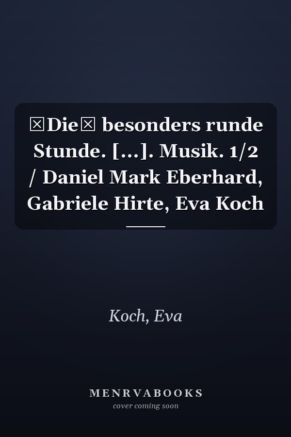 Die besonders runde Stunde. [...]. Musik. 1/2 / Daniel Mark Eberhard, Gabriele Hirte, Eva Koch