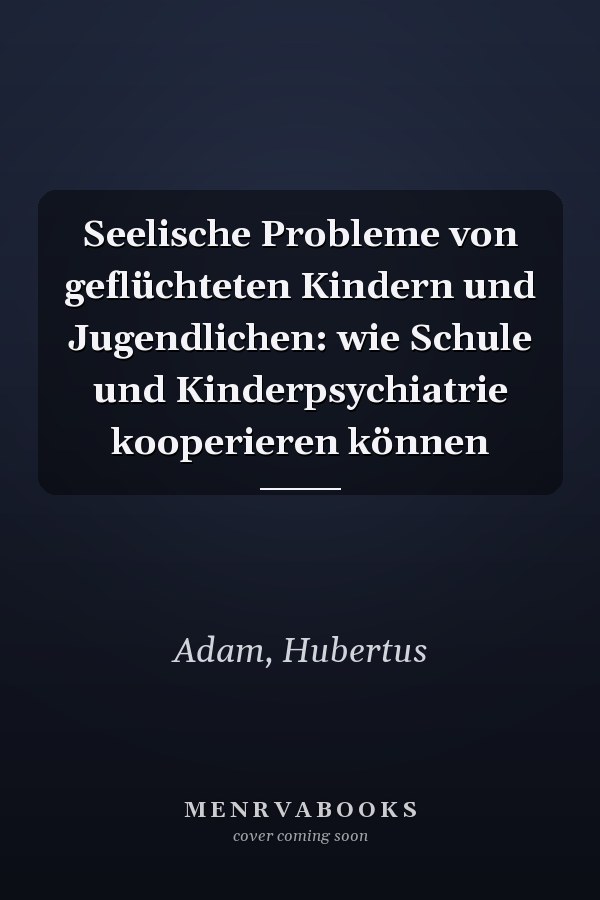Seelische Probleme von geflüchteten Kindern und Jugendlichen: wie Schule und Kinderpsychiatrie kooperieren können
