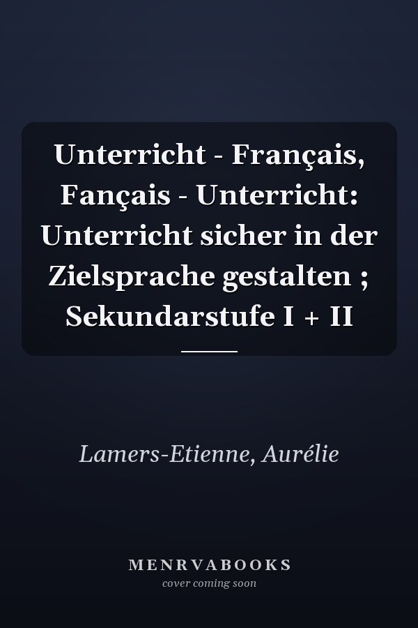 Unterricht - Français, Fançais - Unterricht: Unterricht sicher in der Zielsprache gestalten ; Sekundarstufe I + II