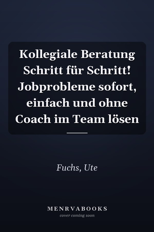 Kollegiale Beratung Schritt für Schritt! Jobprobleme sofort, einfach und ohne Coach im Team lösen