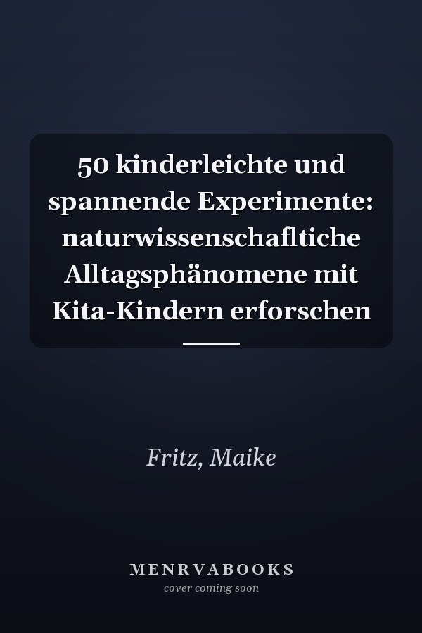 50 kinderleichte und spannende Experimente: naturwissenschafltiche Alltagsphänomene mit Kita-Kindern erforschen