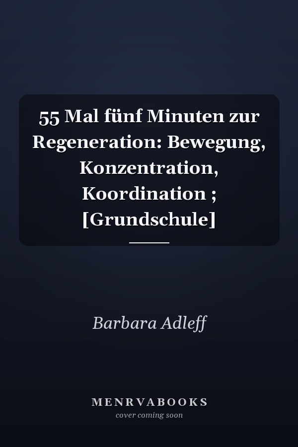 55 Mal fünf Minuten zur Regeneration: Bewegung, Konzentration, Koordination ; [Grundschule]