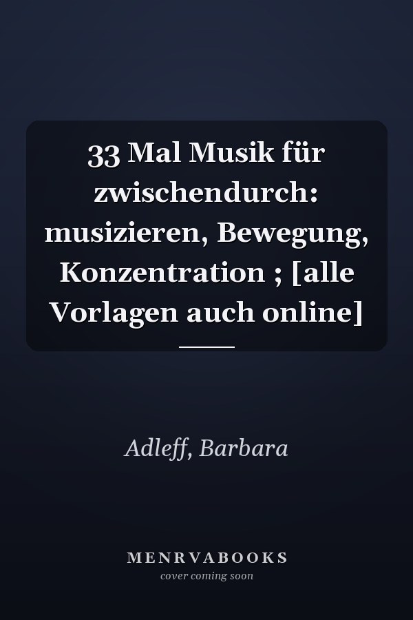 33 Mal Musik für zwischendurch: musizieren, Bewegung, Konzentration ; [alle Vorlagen auch online]