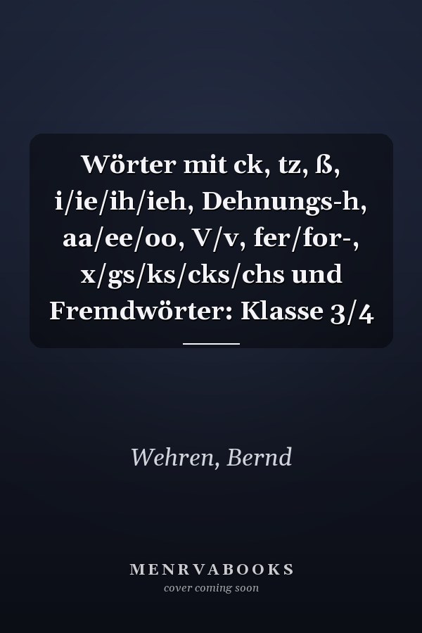 Wörter mit ck, tz, ß, i/ie/ih/ieh, Dehnungs-h, aa/ee/oo, V/v, fer/for-, x/gs/ks/cks/chs und Fremdwörter: Klasse 3/4