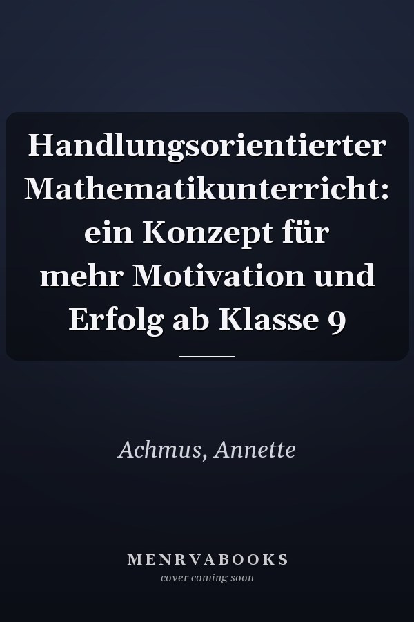 Handlungsorientierter Mathematikunterricht: ein Konzept für mehr Motivation und Erfolg ab Klasse 9