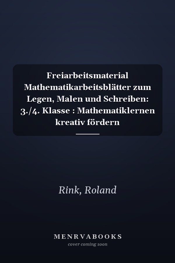 Freiarbeitsmaterial Mathematikarbeitsblätter zum Legen, Malen und Schreiben: 3./4. Klasse : Mathematiklernen kreativ fördern