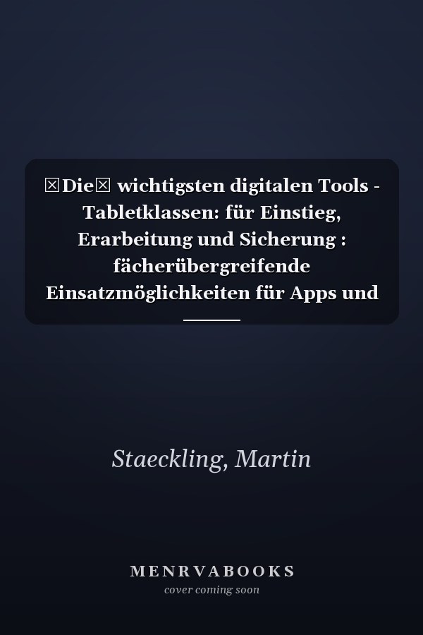 Die wichtigsten digitalen Tools - Tabletklassen: für Einstieg, Erarbeitung und Sicherung : fächerübergreifende Einsatzmöglichkeiten für Apps und Webtools