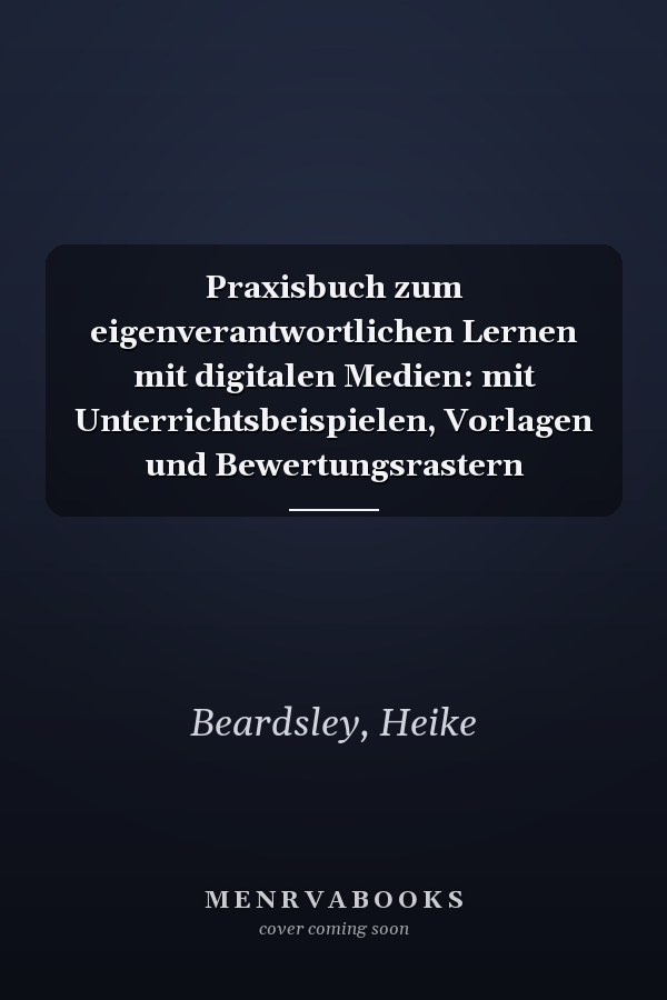 Praxisbuch zum eigenverantwortlichen Lernen mit digitalen Medien: mit Unterrichtsbeispielen, Vorlagen und Bewertungsrastern
