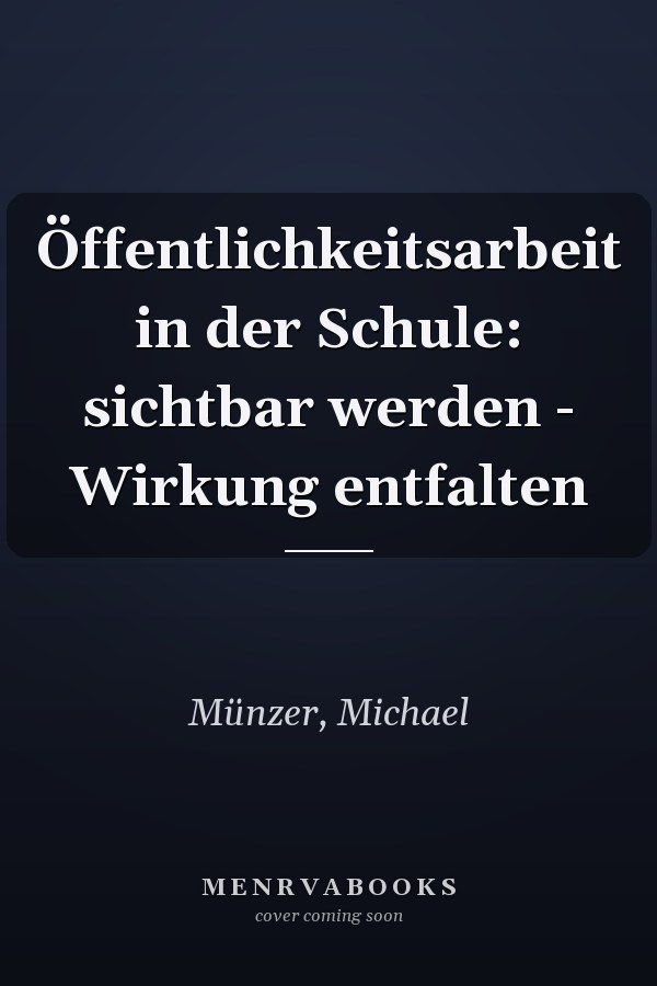 Öffentlichkeitsarbeit in der Schule: sichtbar werden - Wirkung entfalten